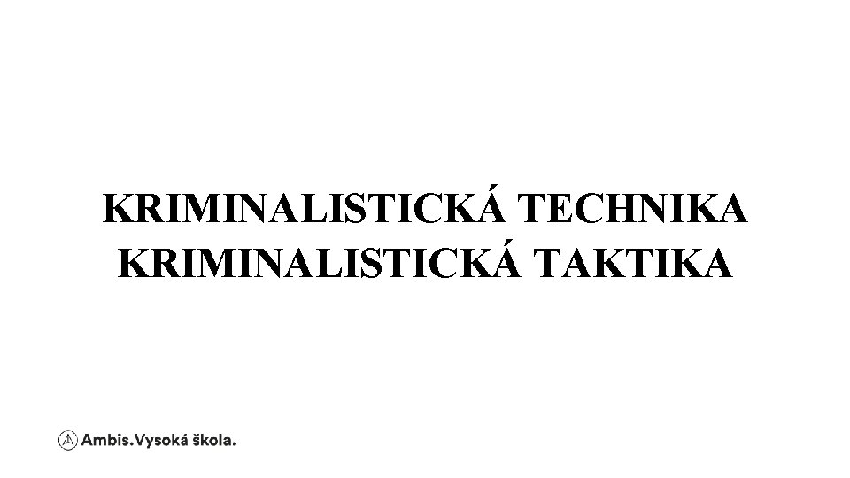 KRIMINALISTICKÁ TECHNIKA KRIMINALISTICKÁ TAKTIKA 