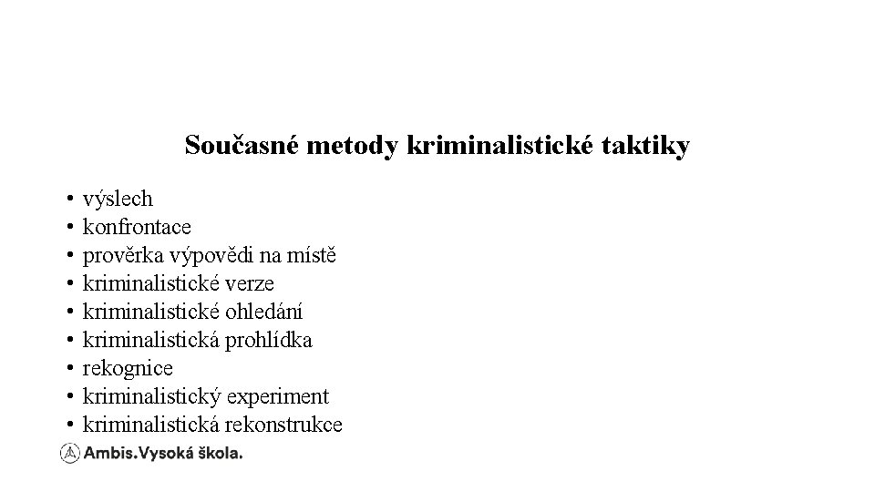 Současné metody kriminalistické taktiky • • • výslech konfrontace prověrka výpovědi na místě kriminalistické