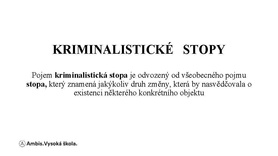 KRIMINALISTICKÉ STOPY Pojem kriminalistická stopa je odvozený od všeobecného pojmu stopa, který znamená jakýkoliv