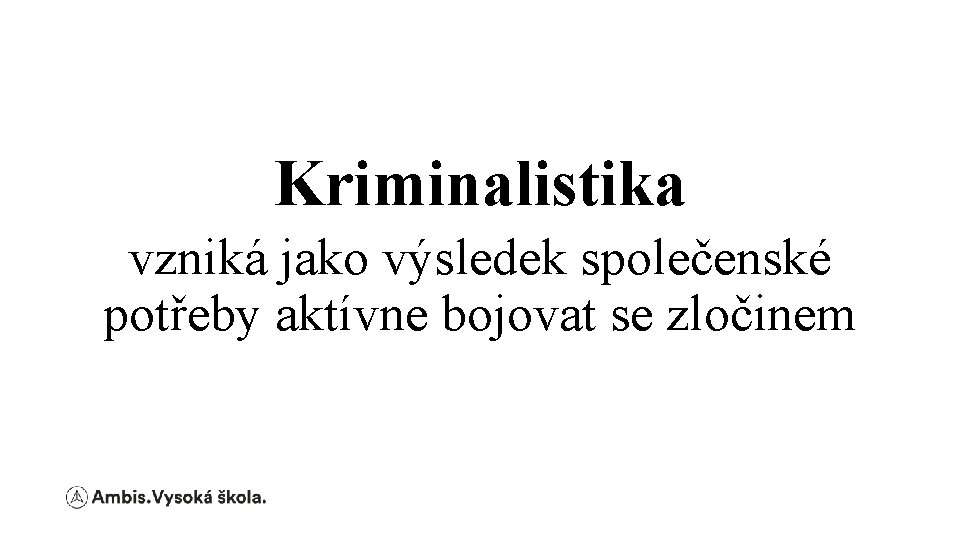 Kriminalistika vzniká jako výsledek společenské potřeby aktívne bojovat se zločinem 