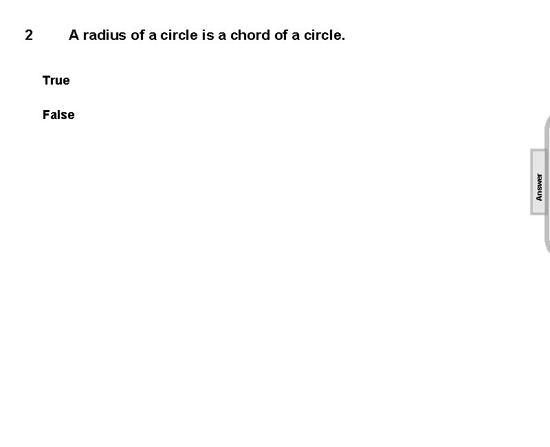 A radius of a circle is a chord of a circle. True False Answer