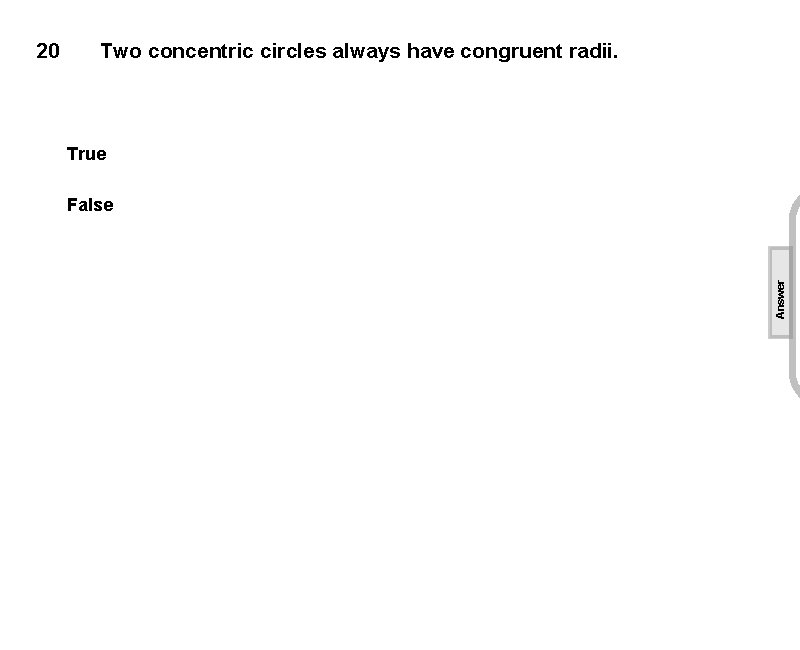 Two concentric circles always have congruent radii. True False Answer 20 