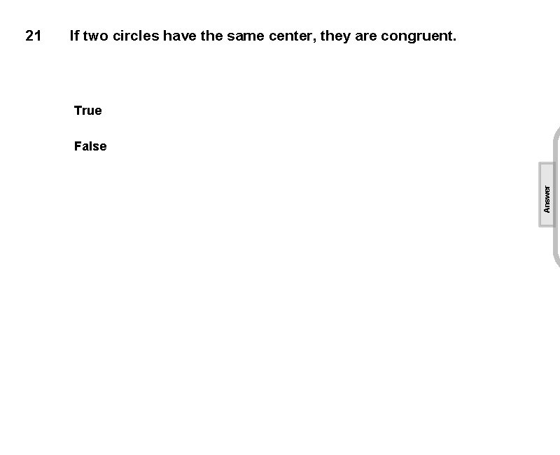 If two circles have the same center, they are congruent. True False Answer 21