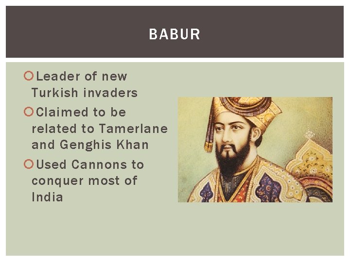BABUR Leader of new Turkish invaders Claimed to be related to Tamerlane and Genghis