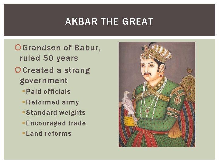 AKBAR THE GREAT Grandson of Babur, ruled 50 years Created a strong government §