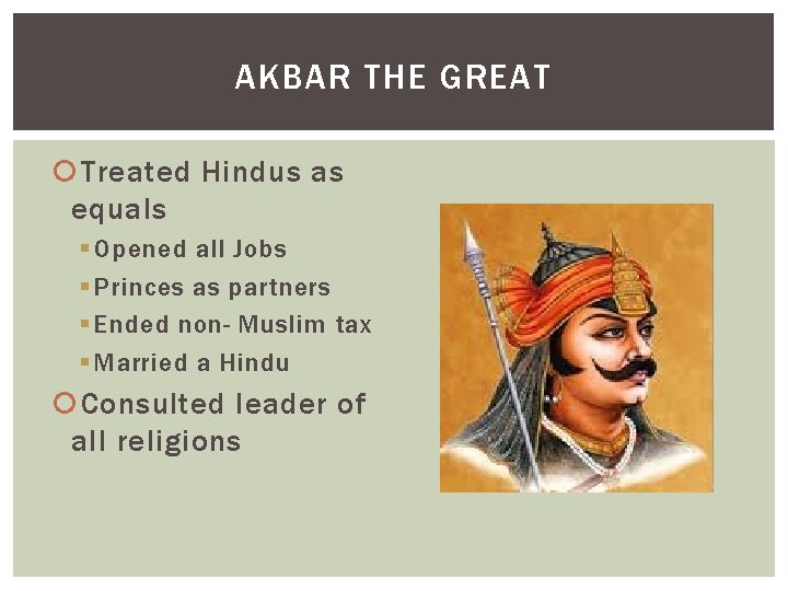 AKBAR THE GREAT Treated Hindus as equals § Opened all Jobs § Princes as