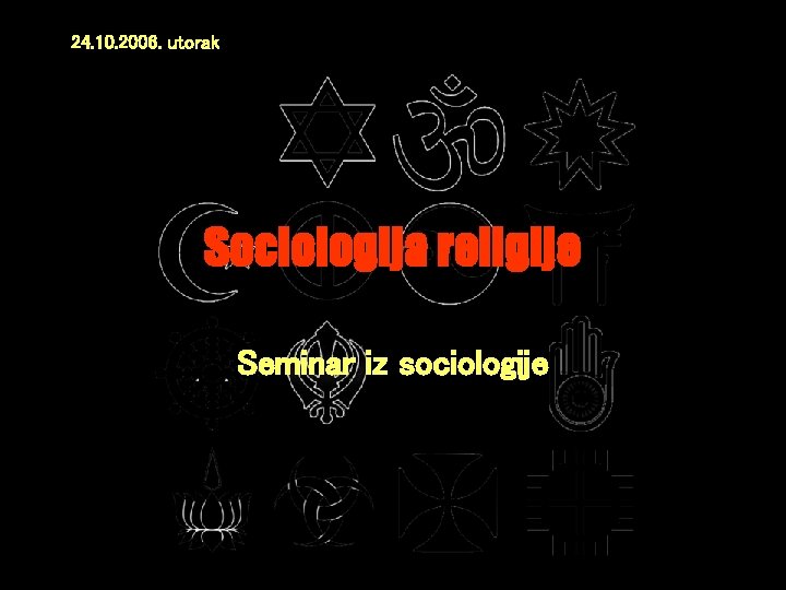 24. 10. 2006. utorak Sociologija religije Seminar iz sociologije 