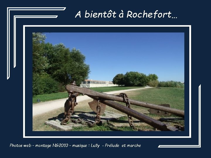 A bientôt à Rochefort… Photos web – montage NG 2010 – musique : Lully