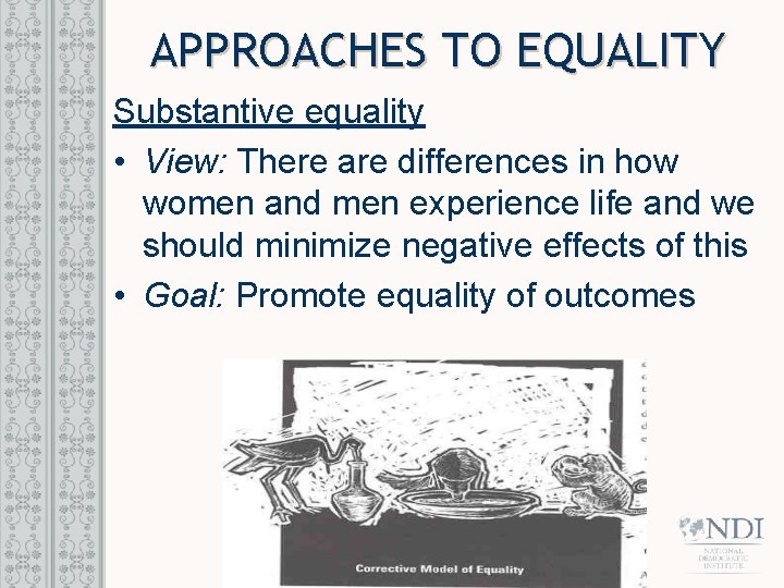 APPROACHES TO EQUALITY Substantive equality • View: There are differences in how women and