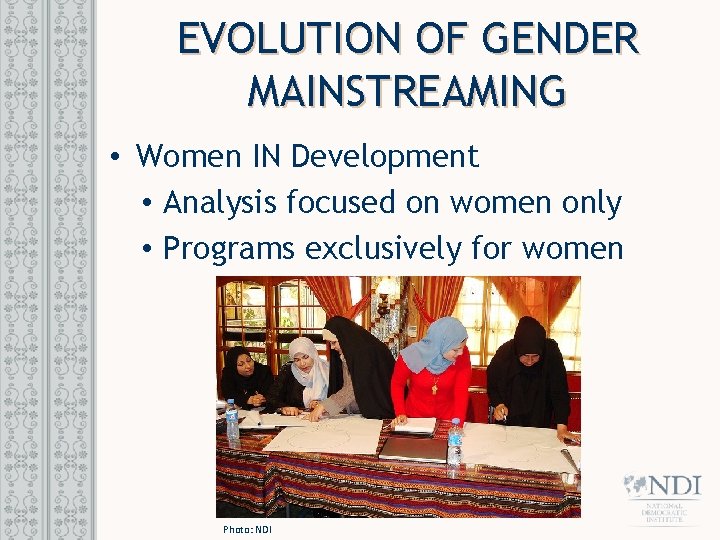 EVOLUTION OF GENDER MAINSTREAMING • Women IN Development • Analysis focused on women only