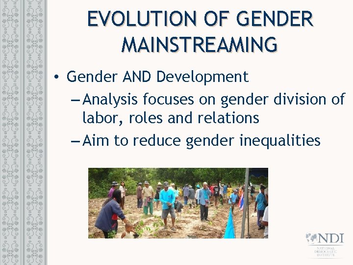 EVOLUTION OF GENDER MAINSTREAMING • Gender AND Development – Analysis focuses on gender division