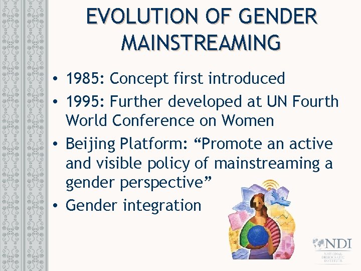 EVOLUTION OF GENDER MAINSTREAMING • 1985: Concept first introduced • 1995: Further developed at