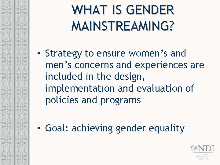 WHAT IS GENDER MAINSTREAMING? • Strategy to ensure women’s and men’s concerns and experiences