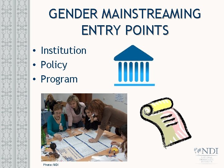 GENDER MAINSTREAMING ENTRY POINTS • Institution • Policy • Program Photo: NDI 