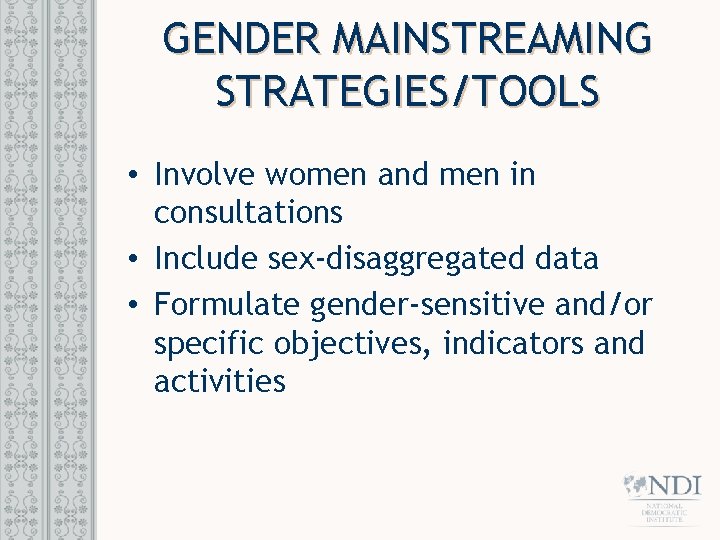 GENDER MAINSTREAMING STRATEGIES/TOOLS • Involve women and men in consultations • Include sex-disaggregated data