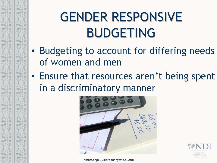 GENDER RESPONSIVE BUDGETING • Budgeting to account for differing needs of women and men