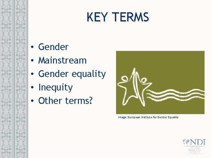 KEY TERMS • • • Gender Mainstream Gender equality Inequity Other terms? Image: European