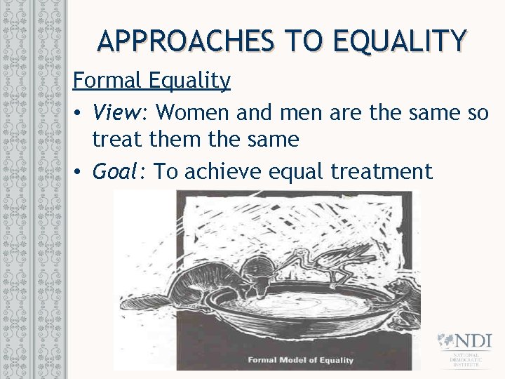 APPROACHES TO EQUALITY Formal Equality • View: Women and men are the same so