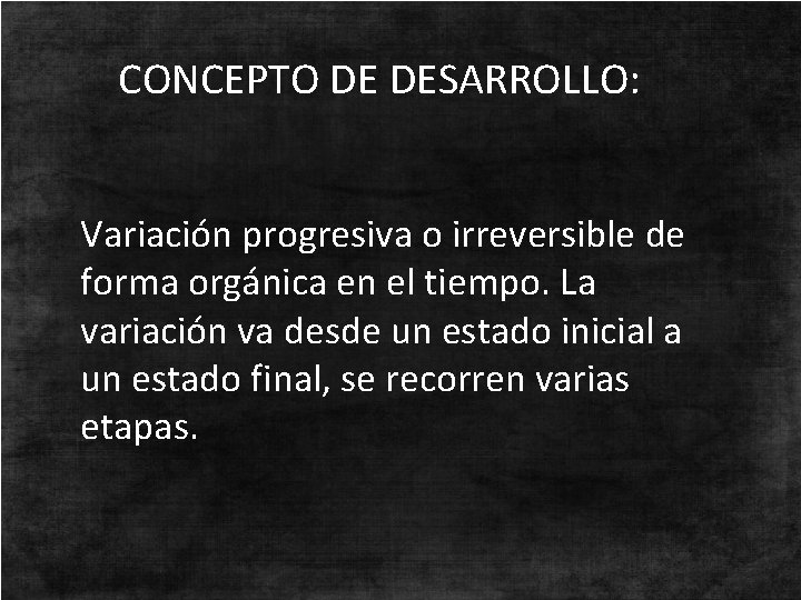 CONCEPTO DE DESARROLLO: Variación progresiva o irreversible de forma orgánica en el tiempo. La