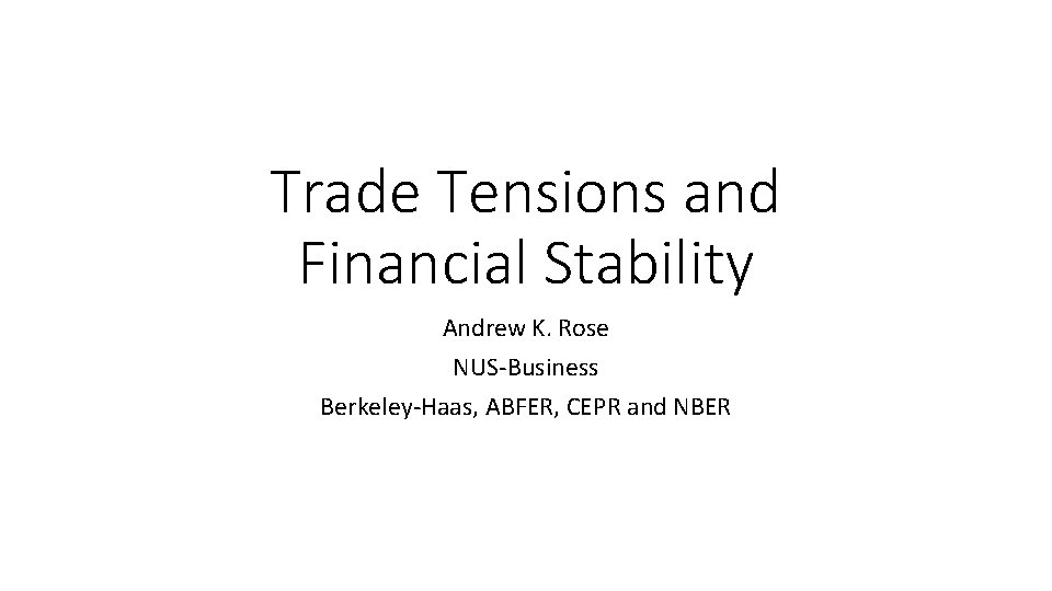 Trade Tensions and Financial Stability Andrew K. Rose NUS-Business Berkeley-Haas, ABFER, CEPR and NBER