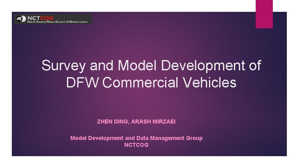 Survey and Model Development of DFW Commercial Vehicles ZHEN DING, ARASH MIRZAEI Model Development