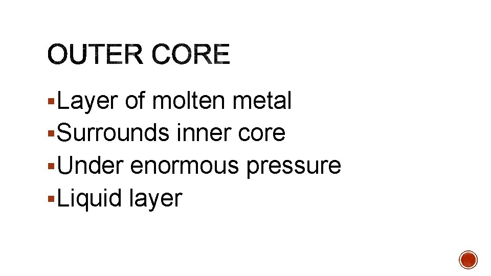 §Layer of molten metal §Surrounds inner core §Under enormous pressure §Liquid layer 