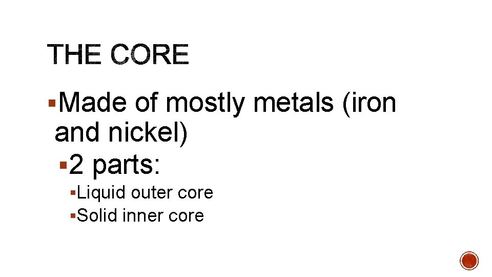 §Made of mostly metals (iron and nickel) § 2 parts: §Liquid outer core §Solid