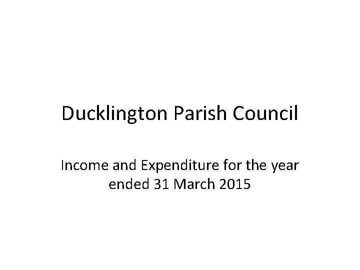 Ducklington Parish Council Income and Expenditure for the year ended 31 March 2015 