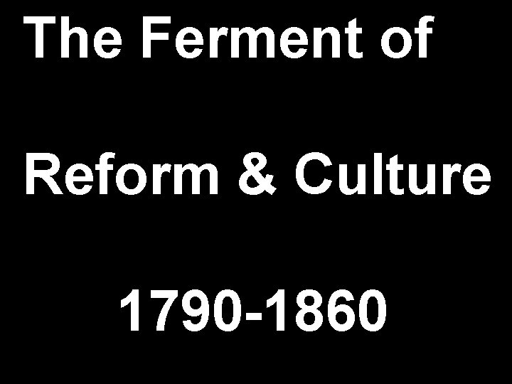 The Ferment of Reform & Culture 1790 -1860 