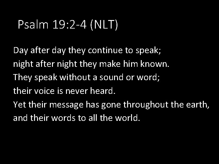 Psalm 19: 2 -4 (NLT) Day after day they continue to speak; night after