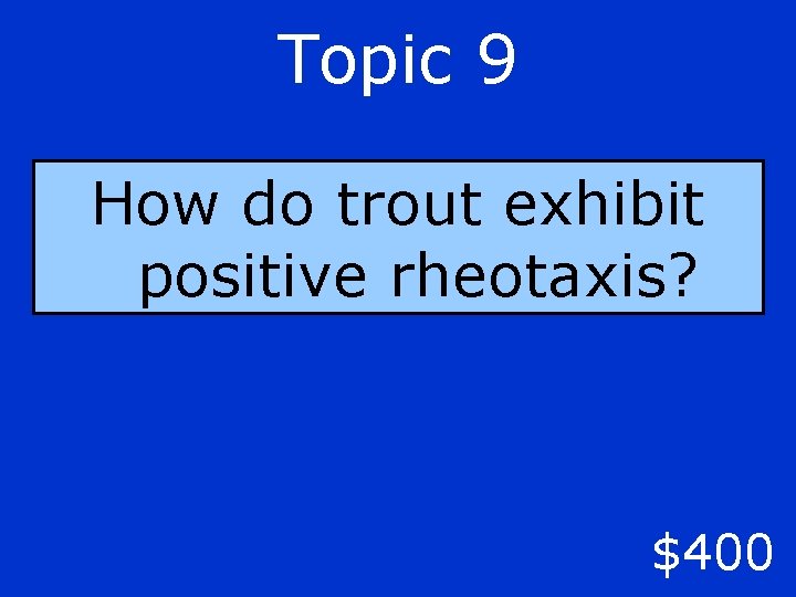 Topic 9 How do trout exhibit positive rheotaxis? $400 