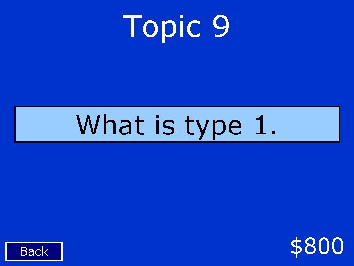 Topic 9 What is type 1. Back $800 