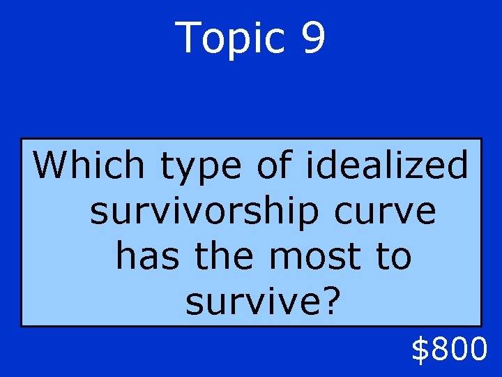 Topic 9 Which type of idealized survivorship curve has the most to survive? $800