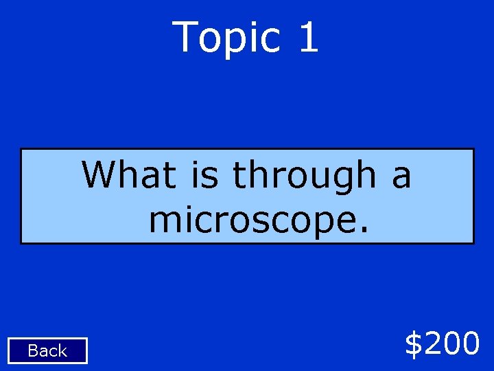 Topic 1 What is through a microscope. Back $200 