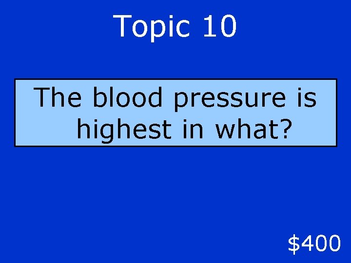 Topic 10 The blood pressure is highest in what? $400 