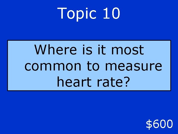 Topic 10 Where is it most common to measure heart rate? $600 