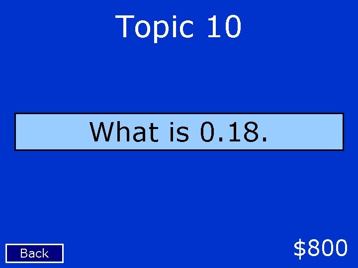 Topic 10 What is 0. 18. Back $800 