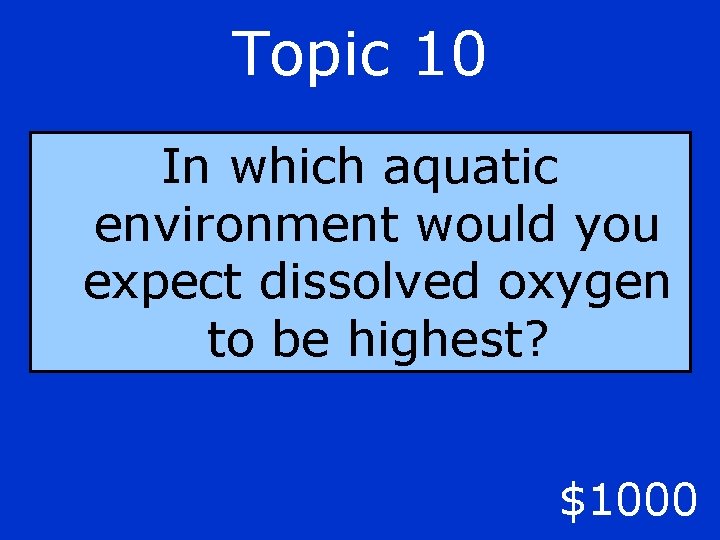 Topic 10 In which aquatic environment would you expect dissolved oxygen to be highest?