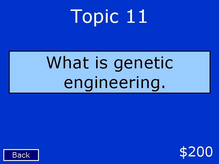 Topic 11 What is genetic engineering. Back $200 