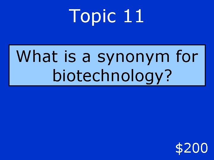 Topic 11 What is a synonym for biotechnology? $200 