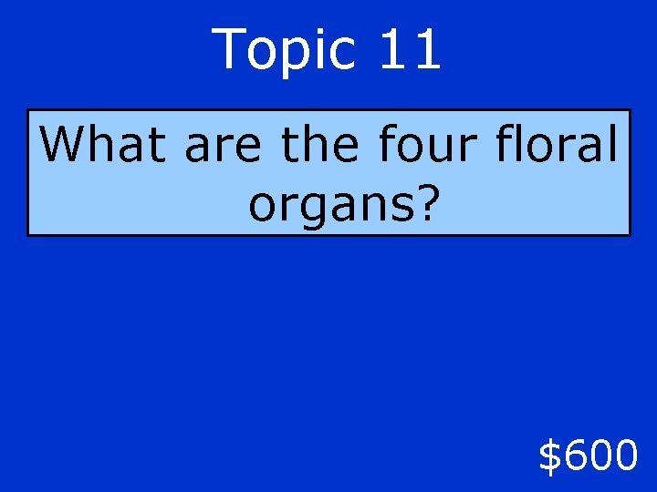 Topic 11 What are the four floral organs? $600 