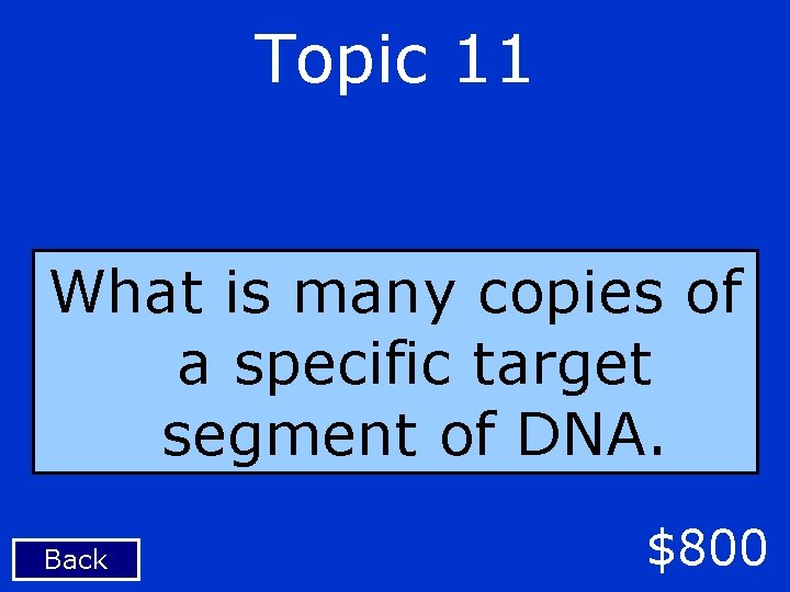 Topic 11 What is many copies of a specific target segment of DNA. Back