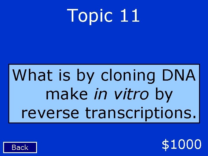 Topic 11 What is by cloning DNA make in vitro by reverse transcriptions. Back