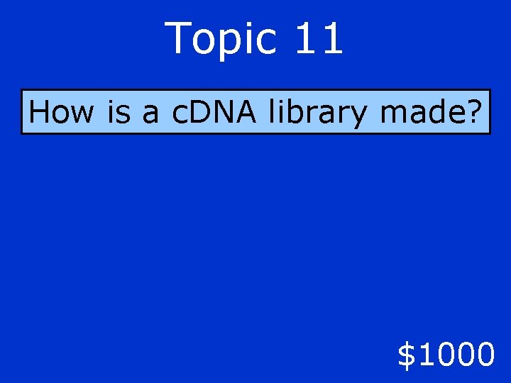 Topic 11 How is a c. DNA library made? $1000 