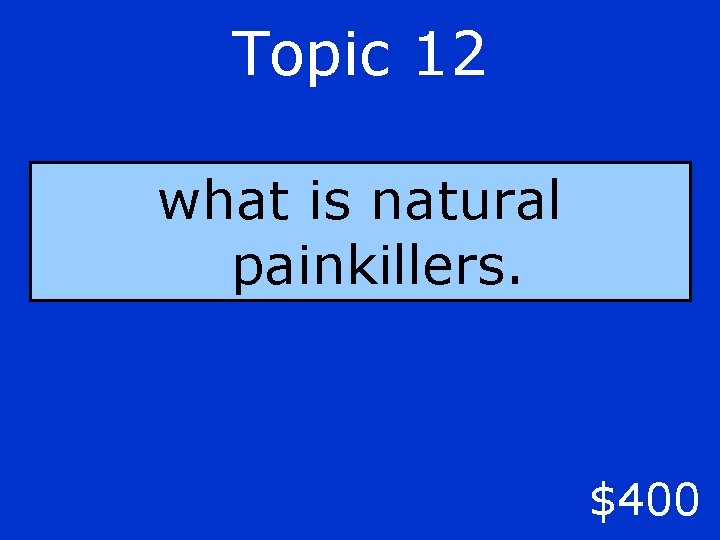 Topic 12 what is natural painkillers. $400 