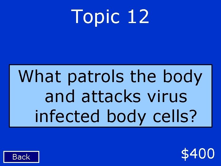 Topic 12 What patrols the body and attacks virus infected body cells? Back $400