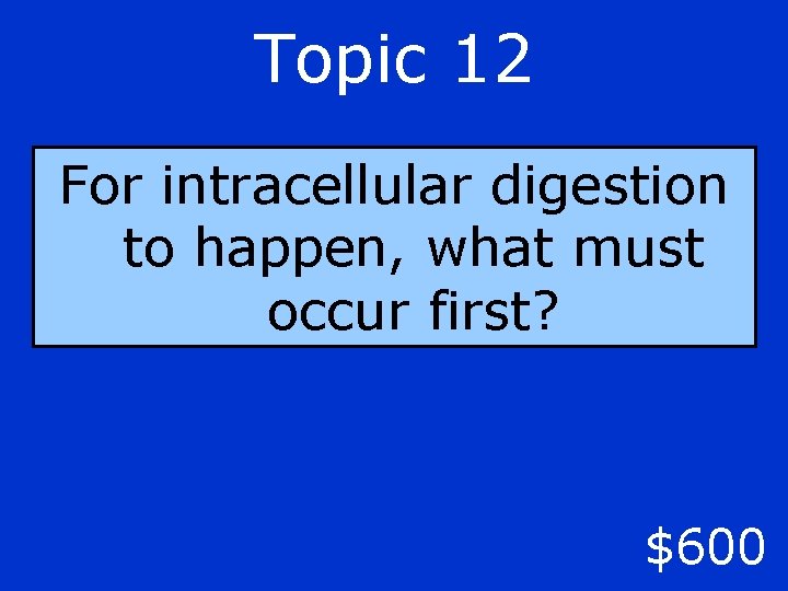 Topic 12 For intracellular digestion to happen, what must occur first? $600 