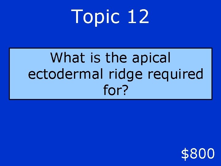 Topic 12 What is the apical ectodermal ridge required for? $800 