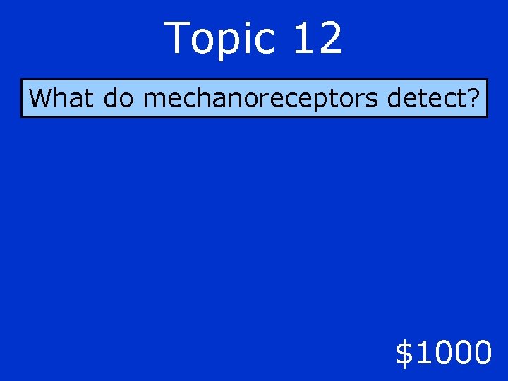 Topic 12 What do mechanoreceptors detect? $1000 