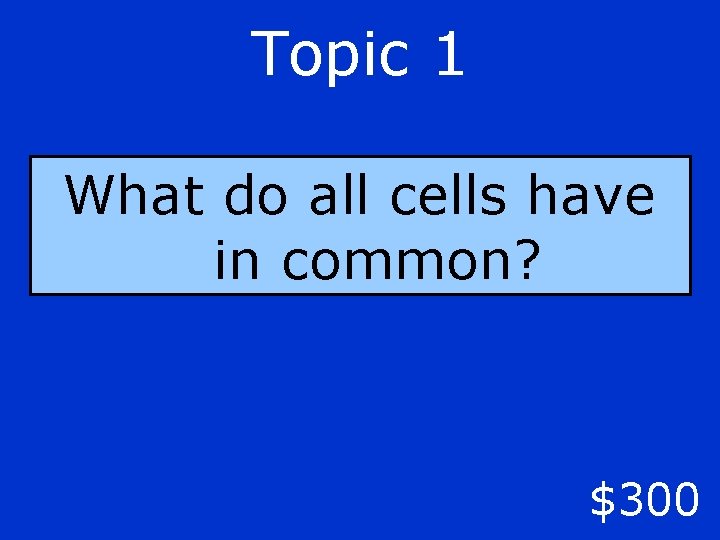 Topic 1 What do all cells have in common? $300 